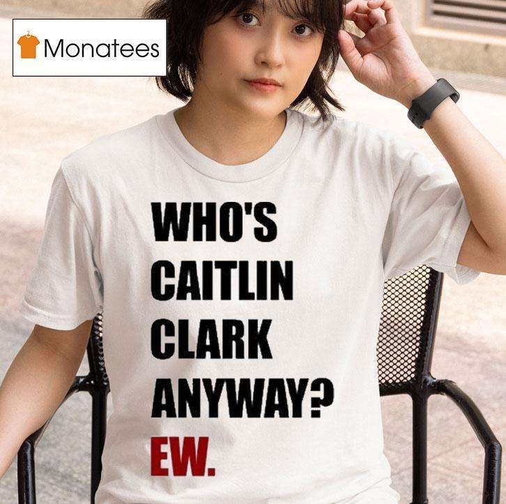 Who's Caitlin Clark Anyway Ew Shirt