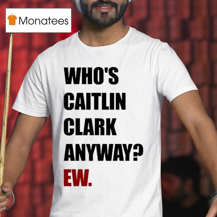 Who's Caitlin Clark Anyway Ew Shirt