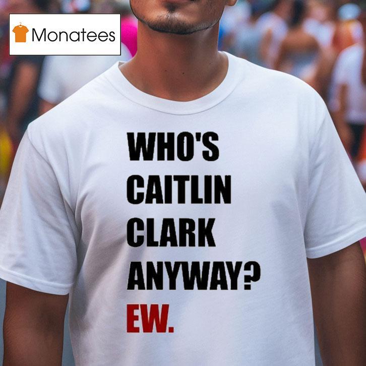 Who's Caitlin Clark Anyway Ew Shirt