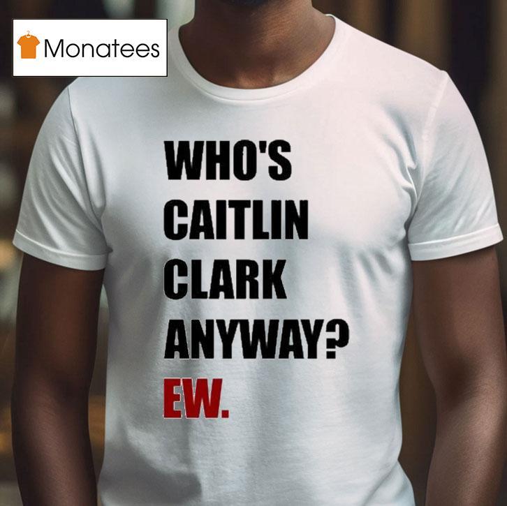 Who's Caitlin Clark Anyway Ew Shirt